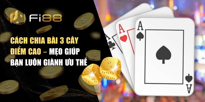 Cách chia bài 3 cây điểm cao – Mẹo giúp bạn luôn giành ưu thế