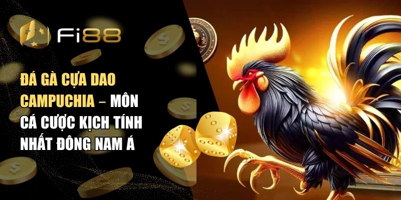 Đá gà cựa dao Campuchia – Môn Cá cược kịch tính nhất Đông Nam Á