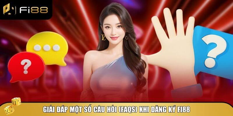 Những câu hỏi thường gặp và lời giải đáp chi tiết về đăng ký Fi88