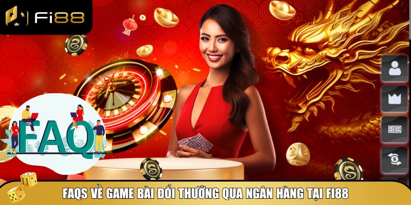 Game Bài Đổi Thưởng Qua Ngân Hàng - Chơi Ngay Cùng Fi88 5 FAQs về game bài đổi thưởng qua ngân hàng tại Fi88