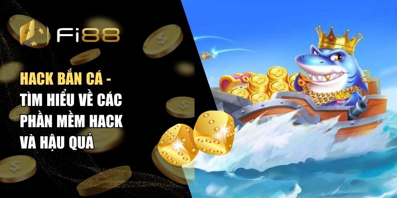 Hack Bắn Cá - Tìm Hiểu Về Các Phần Mềm Hack Và Hậu Quả