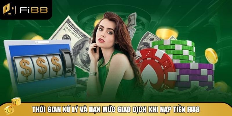 Người chơi cần nắm rõ thời gian xử lý và hạn mức nạp tiền tại Fi88