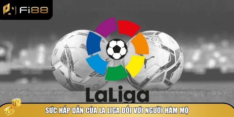 Giải bóng đá La Liga có sức hấp dẫn vô cùng lớn đối với người hâm mộ