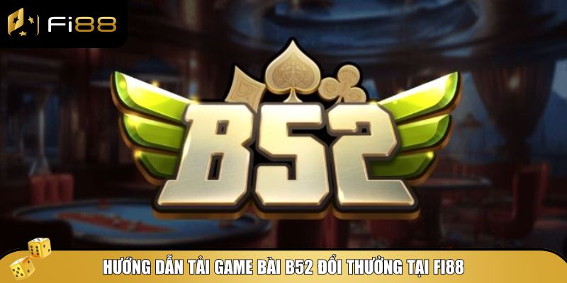 Tải Game Bài B52 Đổi Thưởng - Trúng Lớn Đỉnh Cao Tại Fi88 2 Cách tải game bài B52 đổi thưởng tại Fi88