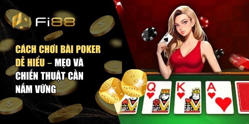 Cách chơi bài Poker dễ hiểu – Mẹo và chiến thuật cần nắm vững